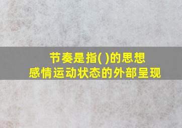 节奏是指( )的思想感情运动状态的外部呈现